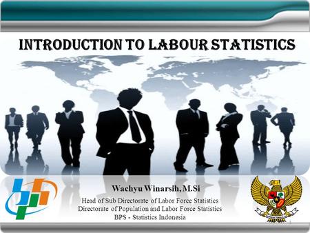 Introduction to Labour Statistics Wachyu Winarsih, M.Si Head of Sub Directorate of Labor Force Statistics Directorate of Population and Labor Force Statistics.