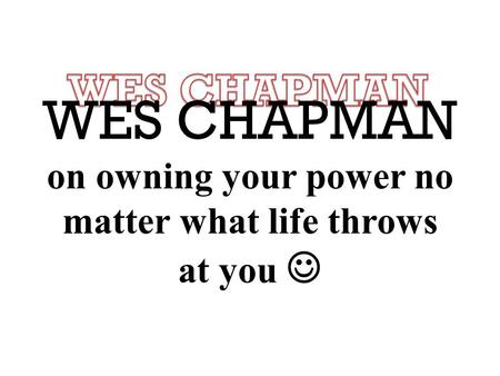 WES CHAPMAN on owning your power no matter what life throws at you.