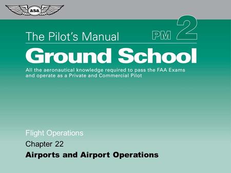 © 2009 Aviation Supplies & Academics, Inc. All Rights Reserved. The Pilot’s Manual – Ground School Flight Operations Chapter 22 Airports and Airport Operations.