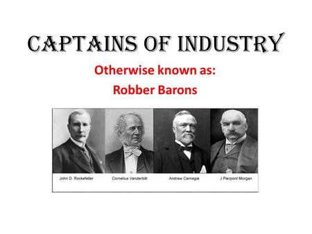 Captains of Industry Otherwise known as: Robber Barons.
