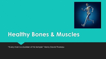 Healthy Bones & Muscles “Every man is a builder of his temple” Henry David Thoreau.