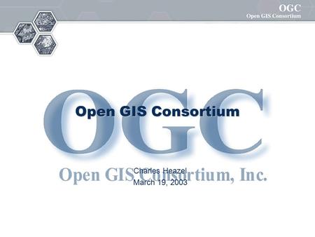 Open GIS Consortium Charles Heazel March 19, 2003.