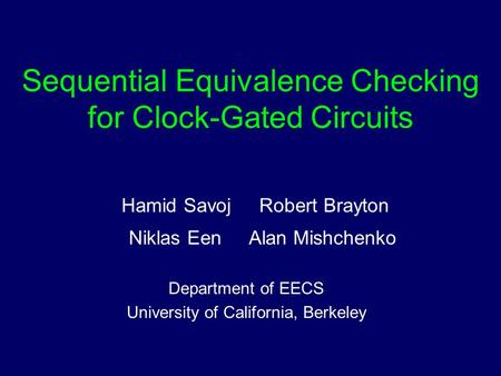Sequential Equivalence Checking for Clock-Gated Circuits Hamid Savoj Robert Brayton Niklas Een Alan Mishchenko Department of EECS University of California,