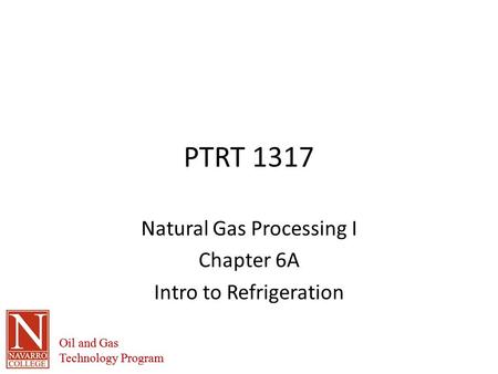 Oil and Gas Technology Program Oil and Gas Technology Program PTRT 1317 Natural Gas Processing I Chapter 6A Intro to Refrigeration.
