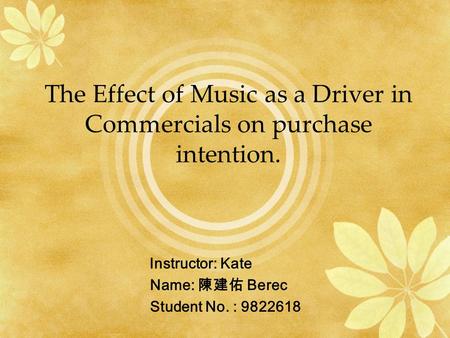 The Effect of Music as a Driver in Commercials on purchase intention. Instructor: Kate Name: 陳建佑 Berec Student No. :