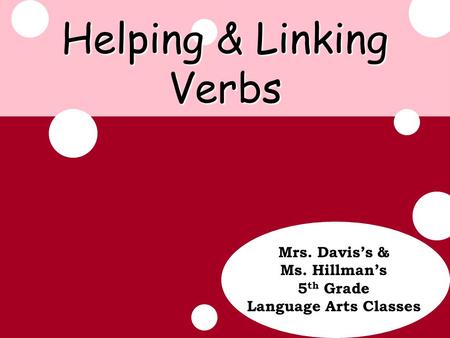 Update Helping & Linking Verbs Mrs. Davis’s & Ms. Hillman’s 5 th Grade Language Arts Classes.