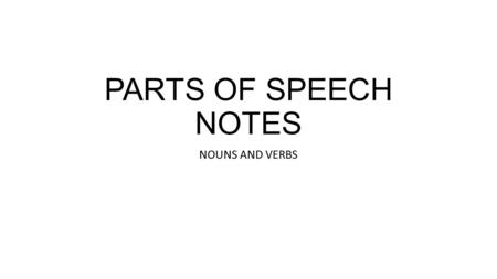 PARTS OF SPEECH NOTES NOUNS AND VERBS. Nouns Nouns refers to a person, place, thing, or idea. There are several different types of nouns: Common and proper.