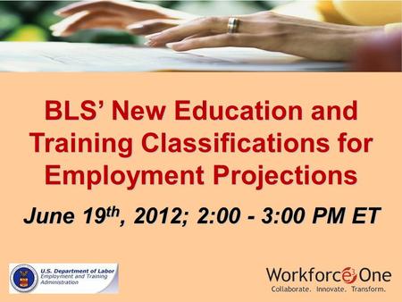 BLS’ New Education and Training Classifications for Employment Projections June 19 th, 2012; 2:00 - 3:00 PM ET.