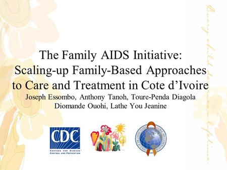 The Family AIDS Initiative: Scaling-up Family-Based Approaches to Care and Treatment in Cote d’Ivoire Joseph Essombo, Anthony Tanoh, Toure-Penda Diagola.