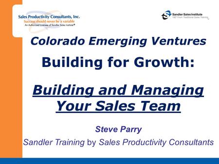Colorado Emerging Ventures Building for Growth: Building and Managing Your Sales Team Steve Parry Sandler Training by Sales Productivity Consultants.