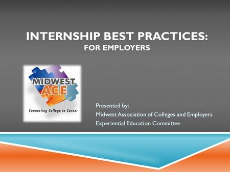 INTERNSHIP BEST PRACTICES: FOR EMPLOYERS Presented by: Midwest Association of Colleges and Employers Experiential Education Committee.