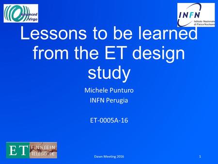 Lessons to be learned from the ET design study Michele Punturo INFN Perugia ET-0005A-16 Dawn Meeting