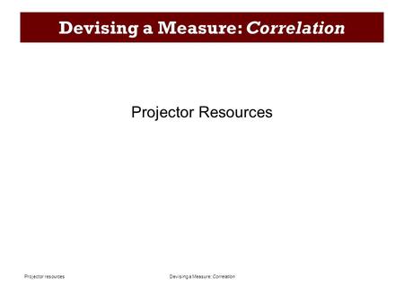 Devising a Measure: CorrelationProjector resources Devising a Measure: Correlation Projector Resources.