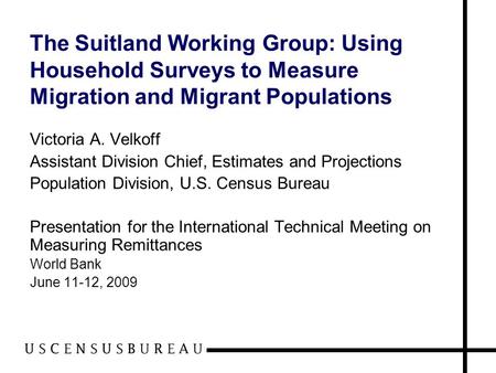 The Suitland Working Group: Using Household Surveys to Measure Migration and Migrant Populations Victoria A. Velkoff Assistant Division Chief, Estimates.