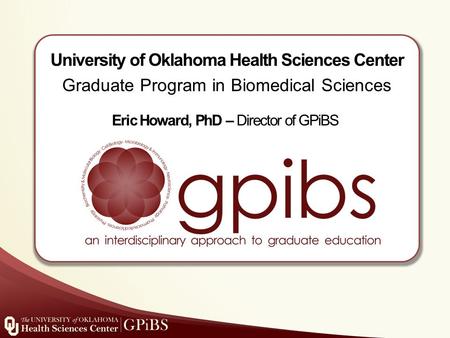 University of Oklahoma Health Sciences Center Graduate Program in Biomedical Sciences Eric Howard, PhD – Director of GPiBS.