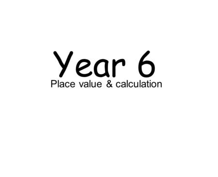 Year 6 Place value & calculation. 6Pv&C1 1. Read and write numbers up to and determine the value of each digit. 5. I understand the purpose of.