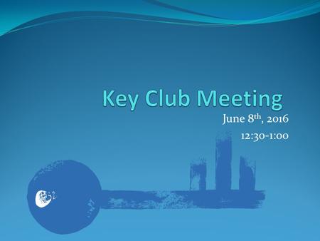 June 8 th, :30-1:00. Key Club Pledge I pledge, on my honor, to uphold the Objects of Key Club International; to build my home, school and community;
