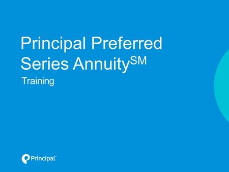 Principal Preferred Series Annuity SM Training. Looking at your client’s needs Why fixed annuities? Principal Preferred Series Annuity Agenda For financial.