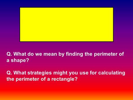 Q. What do we mean by finding the perimeter of a shape? Q. What strategies might you use for calculating the perimeter of a rectangle?