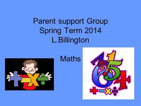 Parent support Group Spring Term 2014 L.Billington Maths.