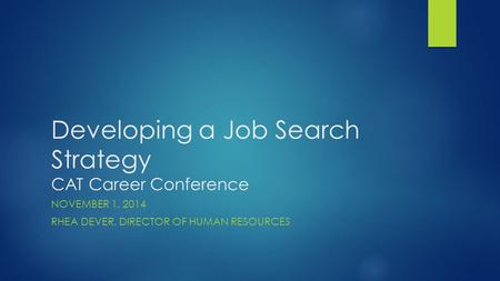 Developing a Job Search Strategy CAT Career Conference NOVEMBER 1, 2014 RHEA DEVER, DIRECTOR OF HUMAN RESOURCES.