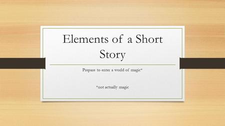 Elements of a Short Story Prepare to enter a world of magic* *not actually magic.