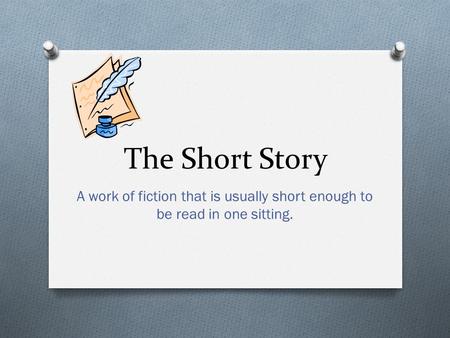 The Short Story A work of fiction that is usually short enough to be read in one sitting.