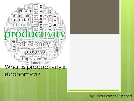 What is productivity in economics? By: Erika Gomez 1 st period.