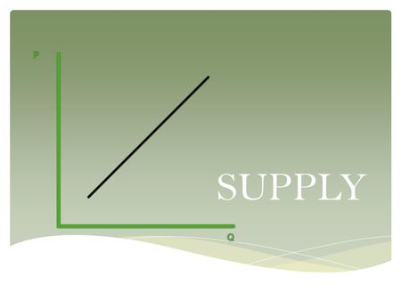 SUPPLY.  Explain that market supply is based on each seller’s cost and the number of sellers in the market; analyze the effect of factors that can change.