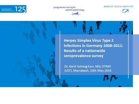 Herpes Simplex Virus Type 2 infections in Germany : Results of a nationwide seroprevalence survey Dr. Gerit Solveig Korr, MSc DTMH IUSTI, Marrakech,