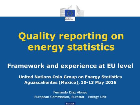 Eurostat Quality reporting on energy statistics Framework and experience at EU level United Nations Oslo Group on Energy Statistics Aguascalientes (Mexico),