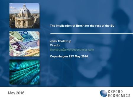 The implication of Brexit for the rest of the EU Jens Tholstrup Director Copenhagen 23 rd May 2016 May 2016.