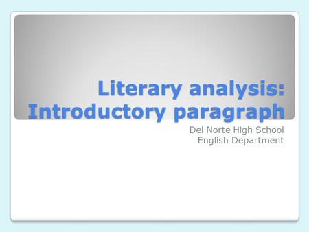 Literary analysis: Introductory paragraph Del Norte High School English Department.