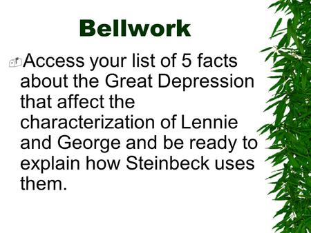 Bellwork  Access your list of 5 facts about the Great Depression that affect the characterization of Lennie and George and be ready to explain how Steinbeck.