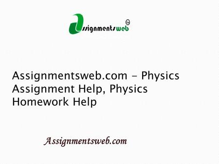 Assignmentsweb.com - Physics Assignment Help, Physics Homework Help.