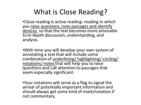 What is Close Reading? Close reading is active reading- reading in which you raise questions, note passages and identify devices, so that the text becomes.