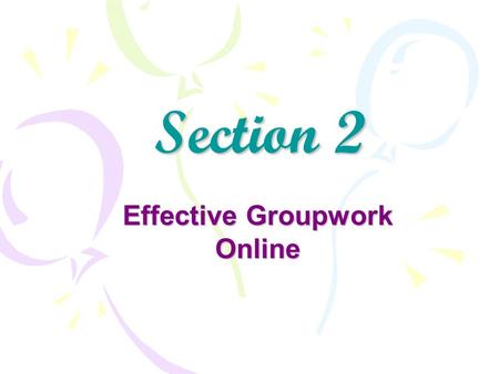 Section 2 Effective Groupwork Online. Contents Effective group work activity what is expected of you in this segment of the course: Read the articles.