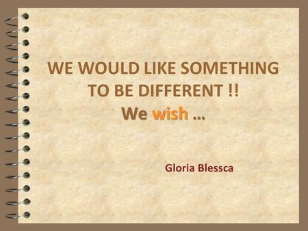 We wish … WE WOULD LIKE SOMETHING TO BE DIFFERENT !! We wish … Gloria Blessca.