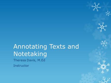 Annotating Texts and Notetaking Theresa Davis, M.Ed Instructor.