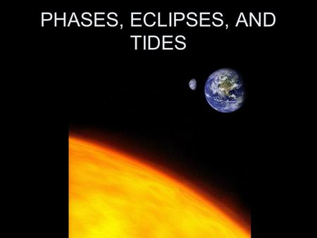 PHASES, ECLIPSES, AND TIDES. MOTIONS OF THE MOON The changing relative positions of the moon, Earth, and sun cause the phases of the moon, eclipses, and.