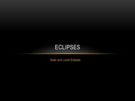 Solar and Lunar Eclipses ECLIPSES. WHAT ARE ECLIPSES? A lunar eclipse and a solar eclipse refer to events involving three celestial bodies: the Sun.