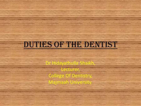 Duties of The Dentist Dr Hidayathulla Shaikh, Lecturer, College Of Dentistry, Majmaah University.