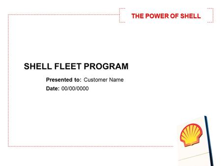 THE POWER OF SHELL SHELL FLEET PROGRAM Presented to: Customer Name Date: 00/00/0000.