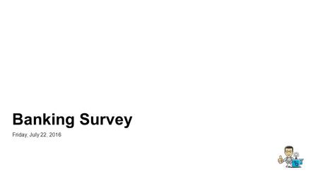 Banking Survey Friday, July 22, Date Created: Thursday, August 06, Total Responses Complete Responses: 477.