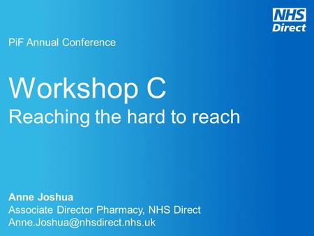 Workshop C Reaching the hard to reach PiF Annual Conference Anne Joshua Associate Director Pharmacy, NHS Direct