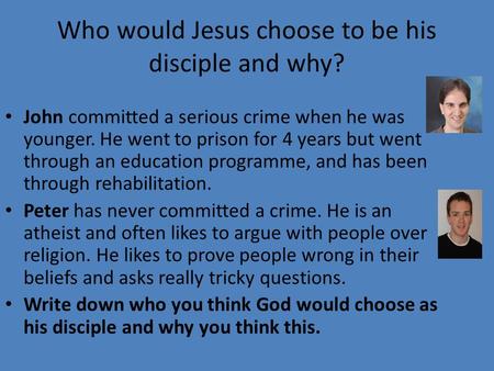 Who would Jesus choose to be his disciple and why? John committed a serious crime when he was younger. He went to prison for 4 years but went through an.