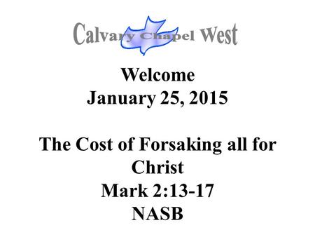 Welcome January 25, 2015 The Cost of Forsaking all for Christ Mark 2:13-17 NASB.