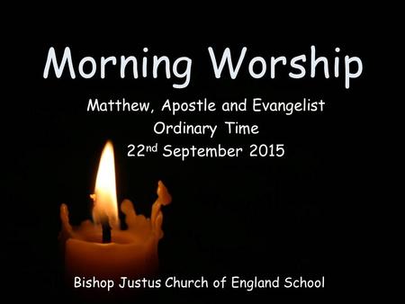 Morning Worship Bishop Justus Church of England School Matthew, Apostle and Evangelist Ordinary Time 22 nd September 2015.