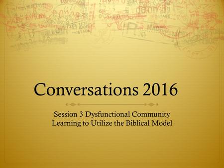 Conversations 2016 Session 3 Dysfunctional Community Learning to Utilize the Biblical Model.