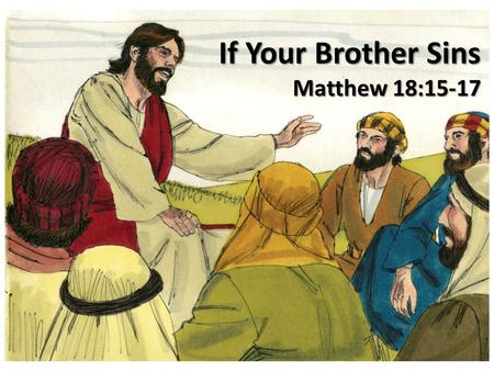 If Your Brother Sins Matthew 18: The Need For Study Important subject – Mt. 18:10-14 Important subject – Mt. 18:10-14 Pertinent passage – Mt. 18:15-17.